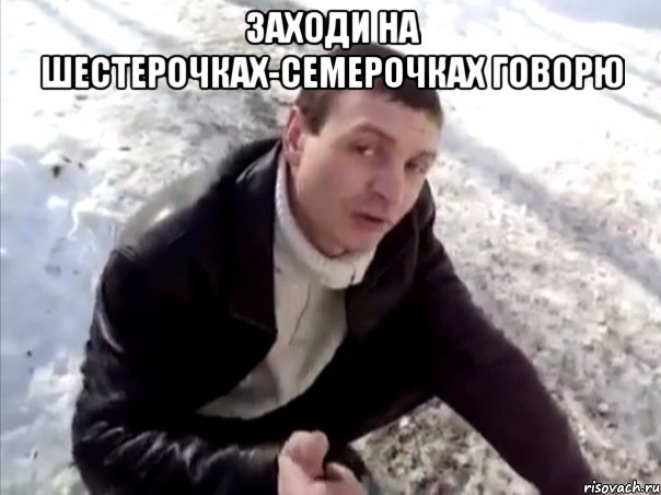 заходи на шестерочках-семерочках говорю , Мем Четко