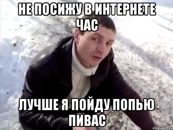не посижу в интернете час лучше я пойду попью пивас, Мем Четко