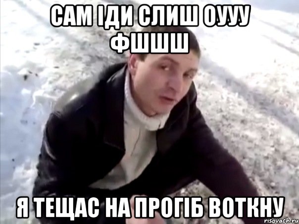 Сам іди слиш оууу фшшш Я тещас на прогіб воткну, Мем Четко