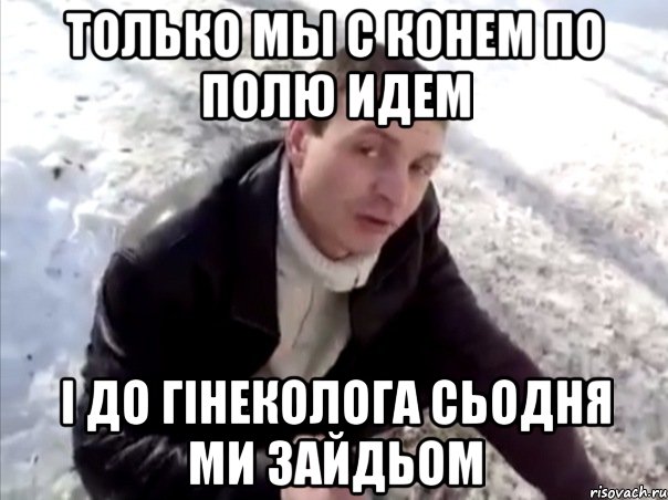 Только мы с конем по полю идем І до гінеколога сьодня ми зайдьом, Мем Четко