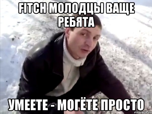 FITCH МОЛОДЦЫ ВАЩЕ РЕБЯТА УМЕЕТЕ - МОГЁТЕ ПРОСТО, Мем Четко