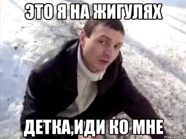 Это я на жигулях Детка,иди ко мне, Мем Четко