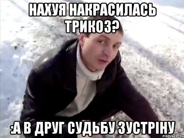 Нахуя накрасилась Трикоз? :А в друг судьбу зустріну, Мем Четко
