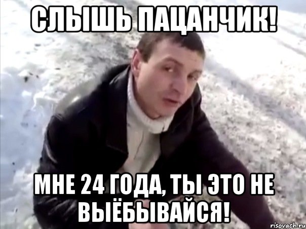 Слышь пацанчик! мне 24 года, ты это не выёбывайся!, Мем Четко
