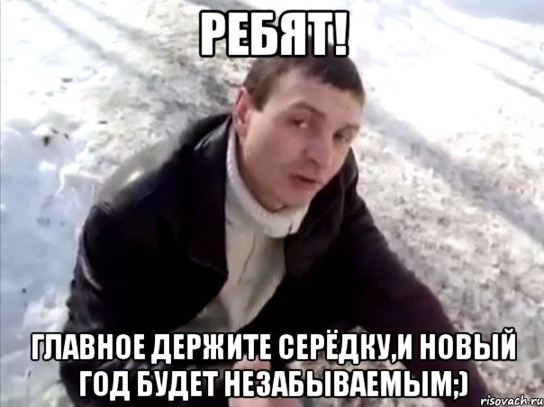 Ребят! Главное держите серёдку,и новый год будет незабываемым;), Мем Четко
