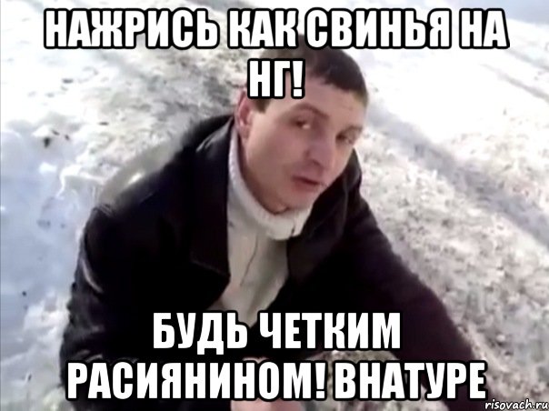 нажрись как свинья на НГ! будь четким расиянином! внатуре, Мем Четко