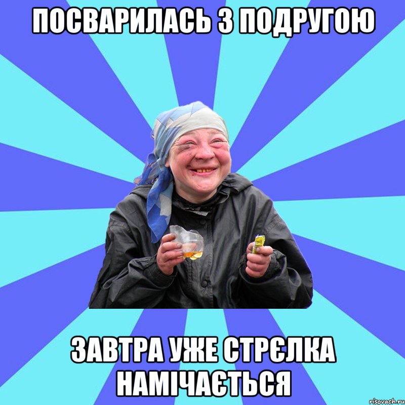 посварилась з подругою завтра уже стрєлка намічається