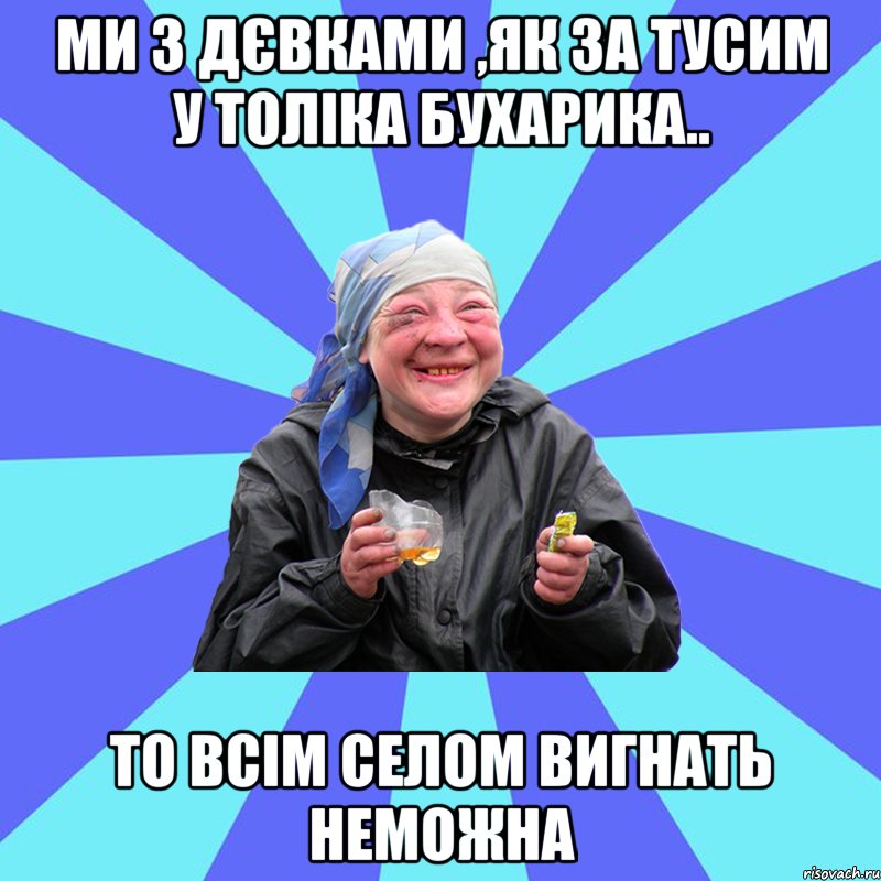 Ми з дєвками ,як за тусим у толіка бухарика.. то всім селом вигнать неможна, Мем Чотка Двка