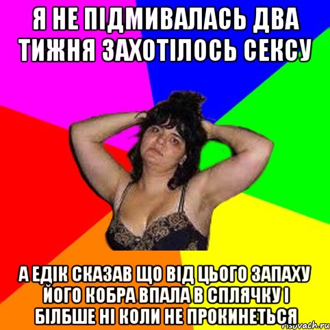 Я не підмивалась два тижня захотілось сексу А Едік сказав що від цього запаху його кобра впала в сплячку і білбше ні коли не прокинеться, Мем Чотка мала