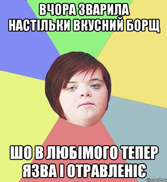 вчора зварила настільки вкусний борщ шо в любімого тепер язва і отравленіє