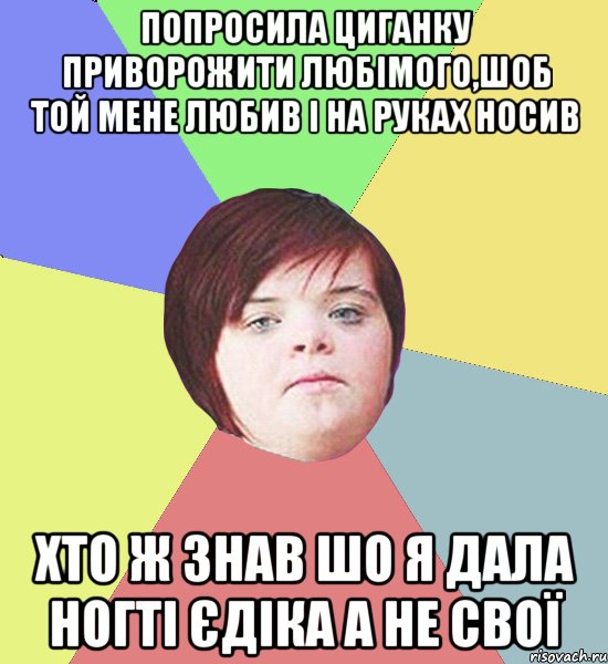 попросила циганку приворожити любімого,шоб той мене любив і на руках носив хто ж знав шо я дала ногті єдіка а не свої