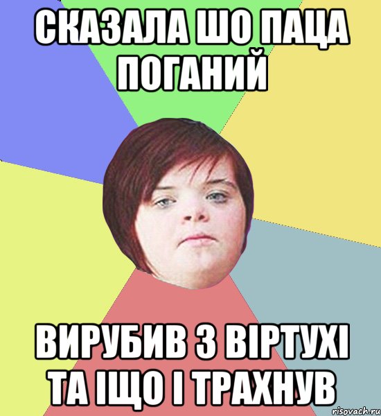 Сказала шо паца поганий вирубив з віртухі та іщо і трахнув