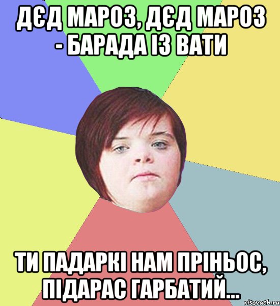 ДЄД МАРОЗ, ДЄД МАРОЗ - БАРАДА ІЗ ВАТИ ТИ ПАДАРКІ НАМ ПРІНЬОС, ПІДАРАС ГАРБАТИЙ...