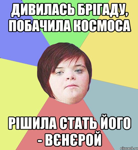 ДИВИЛАСЬ БРІГАДУ, ПОБАЧИЛА КОСМОСА РІШИЛА СТАТЬ ЙОГО - ВЄНЄРОЙ