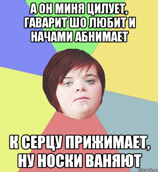 А ОН МИНЯ ЦИЛУЕТ, ГАВАРИТ ШО ЛЮБИТ И НАЧАМИ АБНИМАЕТ К СЕРЦУ ПРИЖИМАЕТ, НУ НОСКИ ВАНЯЮТ