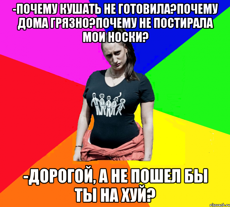 -почему кушать не готовила?почему дома грязно?почему не постирала мои носки? -дорогой, а не пошел бы ты на хуй?, Мем чотка мала