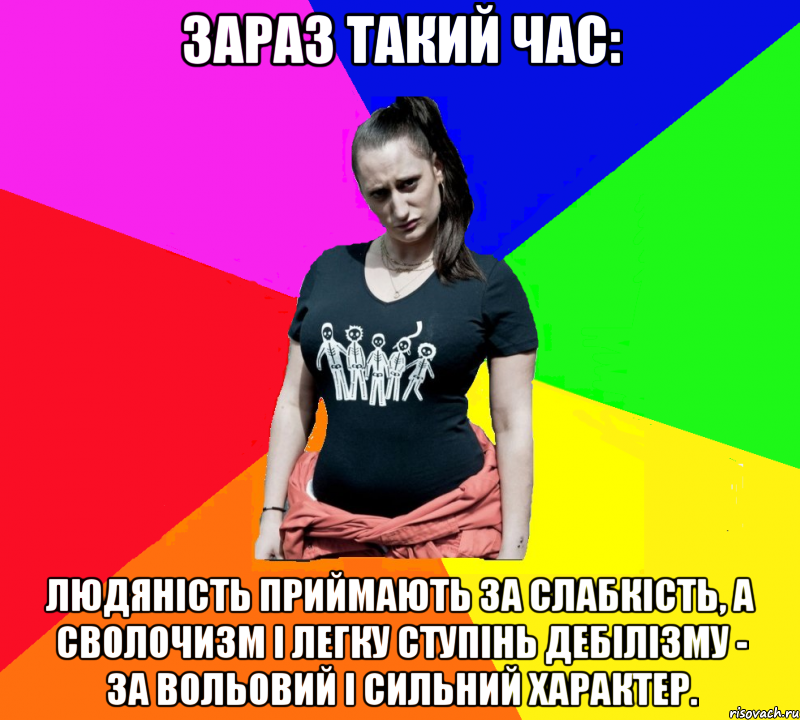 Зараз такий час: людяність приймають за слабкість, а сволочизм і легку ступінь дебілізму - за вольовий і сильний характер., Мем чотка мала