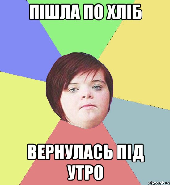 Пішла по хліб Вернулась під утро
