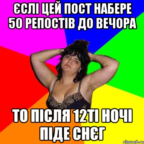 Єслі цей пост набере 50 репостів до вечора То після 12ті ночі піде снєг