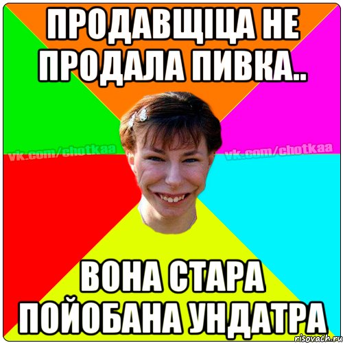 Продавщіца не продала пивка.. Вона стара пойобана ундатра