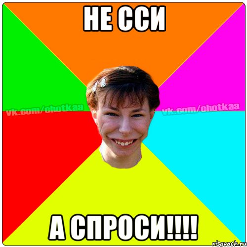 Не сси а спроси!!!!