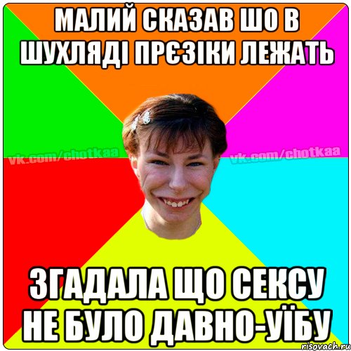 малий сказав шо в шухляді прєзіки лежать згадала що сексу не було давно-уїбу