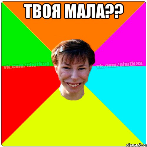 твоя мала?? 