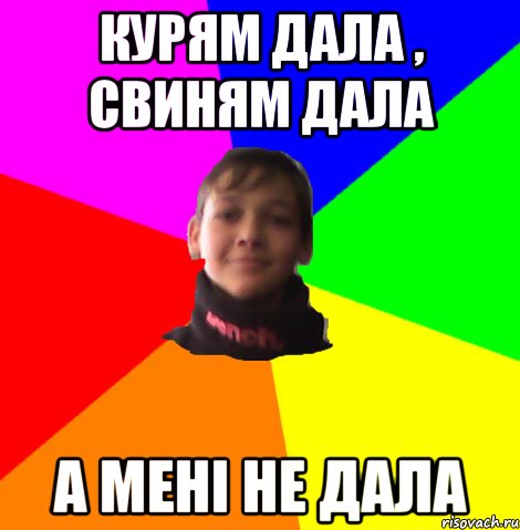 Курям дала , свиням дала а мені не дала