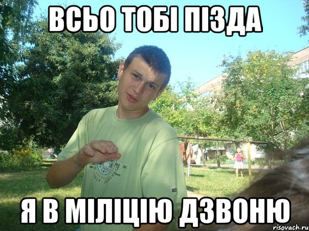 Всьо тобі пізда Я в міліцію дзвоню