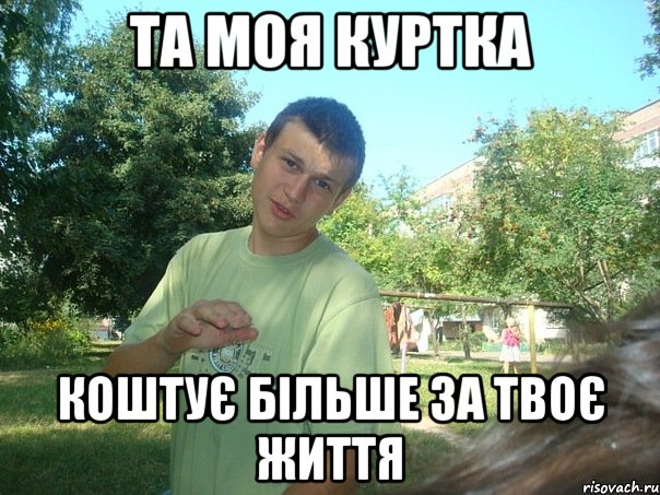 Та моя куртка Коштує більше за твоє життя
