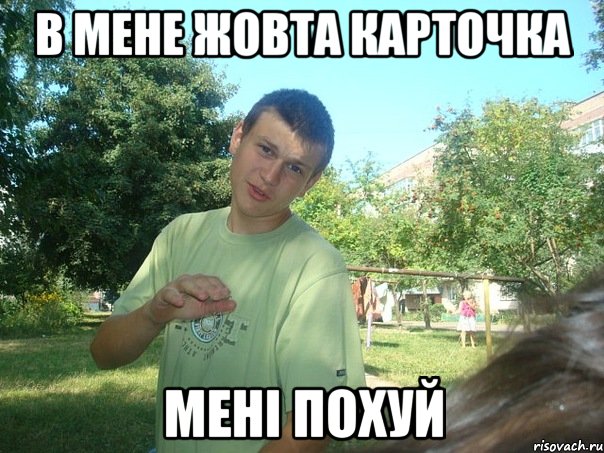 В мене жовта карточка мені похуй