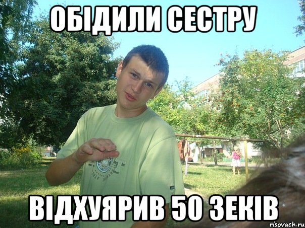 Обідили сестру відхуярив 50 зеків