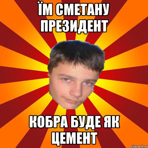 Їм сметану президент кобра буде як цемент