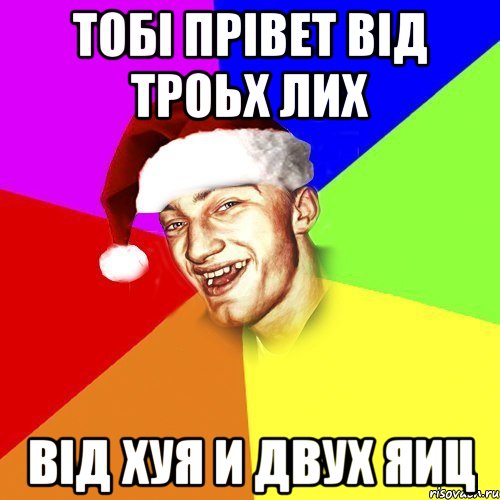 Тобі прівет від троьх лих Від хуя и двух яиц
