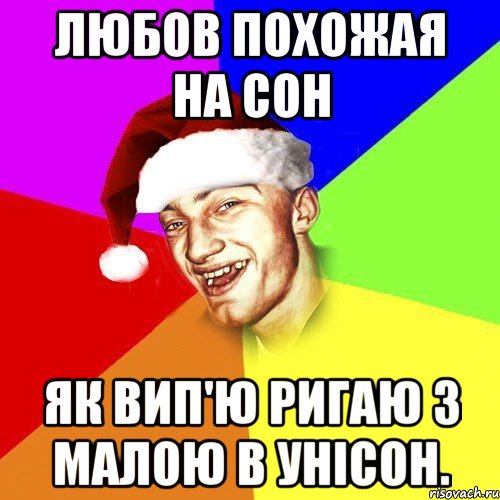 Любов похожая на сон як вип'ю ригаю з малою в унісон.