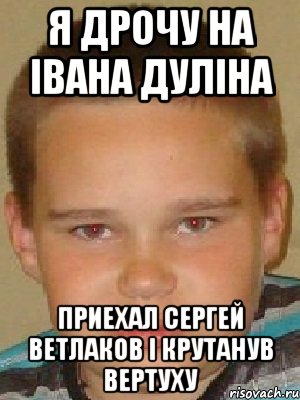 я дрочу на івана дуліна приехал сергей ветлаков і крутанув вертуху