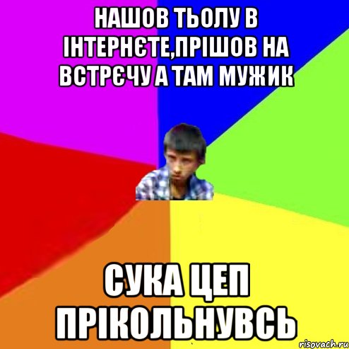 Нашов тьолу в інтернєте,прішов на встрєчу а там мужик Сука цеп прікольнувсь, Мем Чоткий маза