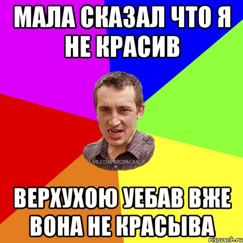 Мала сказал что я не красив верхухою уебав вже вона не красыва