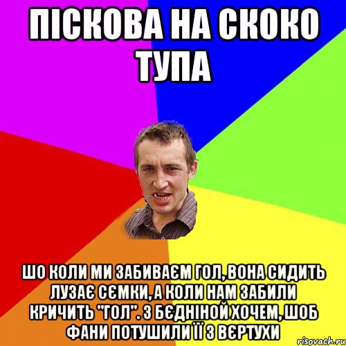 пiскова на скоко тупа шо коли ми забиваєм гол, вона сидить лузає сємки, а коли нам забили кричить "гол". з бєднiной хочем, шоб фани потушили ïï з вєртухи, Мем Чоткий паца