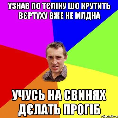 Узнав по тєліку шо крутить вєртуху вже не млдна Учусь на свинях дєлать прогіб, Мем Чоткий паца