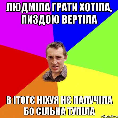 Людміла грати хотіла, пиздою вертіла в ітогє ніхуя нє палучіла бо сільна тупіла, Мем Чоткий паца