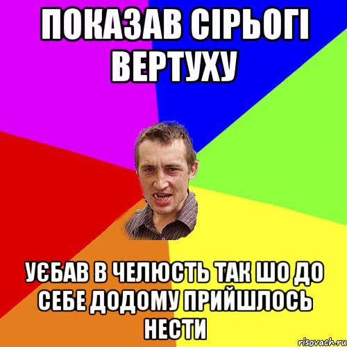 Показав сірьогі вертуху уєбав в челюсть так шо до себе додому прийшлось нести, Мем Чоткий паца