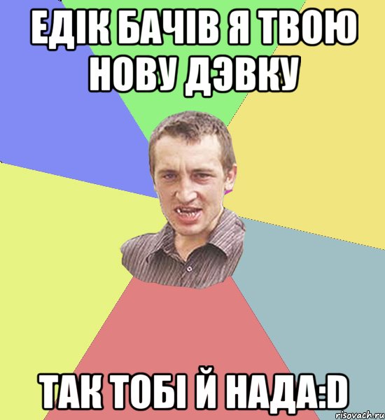 Едік бачів я твою нову дэвку так тобі й нада:D, Мем Чоткий паца