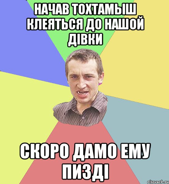 начав тохтамыш клеяться до нашой дівки скоро дамо ему пизді, Мем Чоткий паца