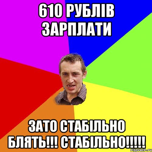 610 рублів зарплати Зато стабільно блять!!! стабільно!!!!!, Мем Чоткий паца