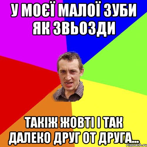 У МОЄЇ МАЛОЇ ЗУБИ ЯК ЗВЬОЗДИ ТАКІЖ ЖОВТІ І ТАК ДАЛЕКО ДРУГ ОТ ДРУГА..., Мем Чоткий паца