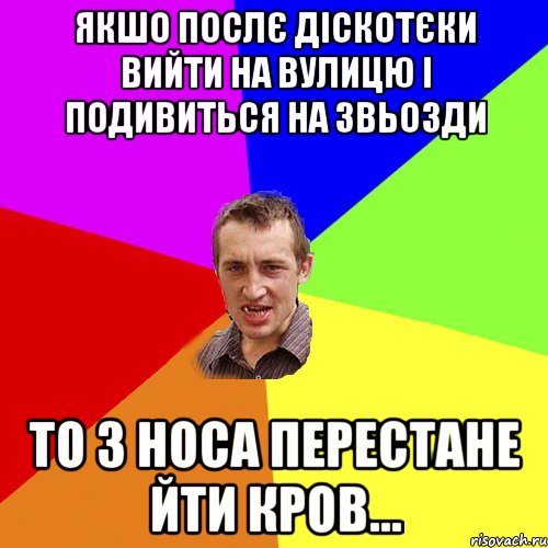 ЯКШО ПОСЛЄ ДІСКОТЄКИ ВИЙТИ НА ВУЛИЦЮ І ПОДИВИТЬСЯ НА ЗВЬОЗДИ ТО З НОСА ПЕРЕСТАНЕ ЙТИ КРОВ..., Мем Чоткий паца