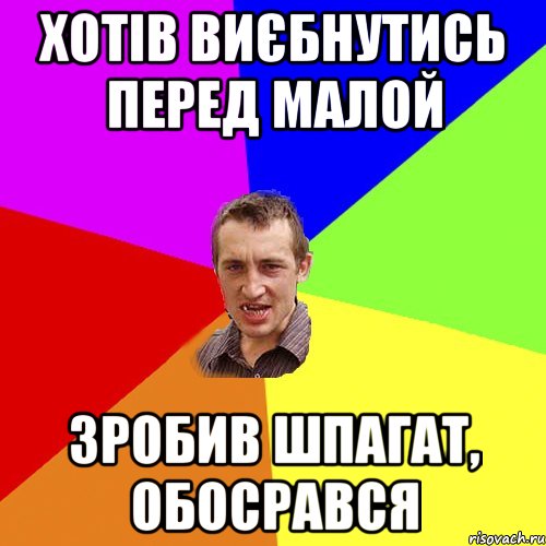 ХОТІВ ВИЄБНУТИСЬ ПЕРЕД МАЛОЙ ЗРОБИВ ШПАГАТ, ОБОСРАВСЯ, Мем Чоткий паца