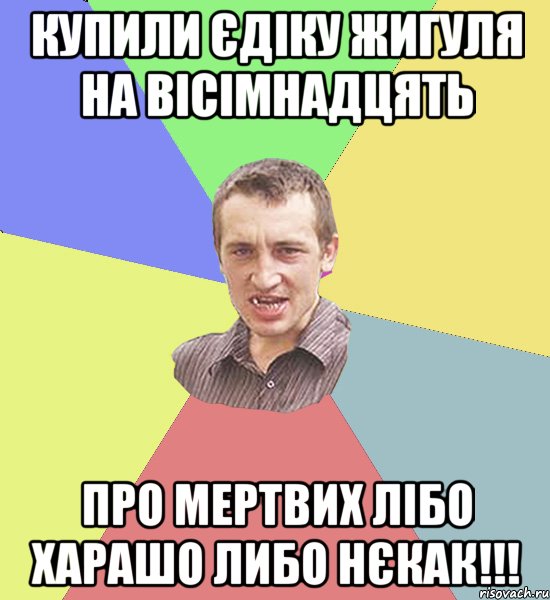 Купили єдіку жигуля на вісімнадцять Про мертвих лібо харашо либо нєкак!!!, Мем Чоткий паца