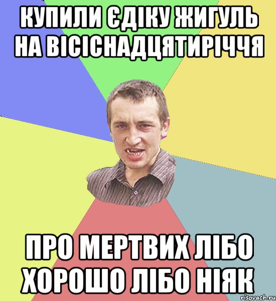 Купили єдіку жигуль на вісіснадцятиріччя про мертвих лібо хорошо лібо ніяк, Мем Чоткий паца